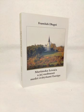 Mariánska Levoča a jej osobnosti medzi svätyňami Európy